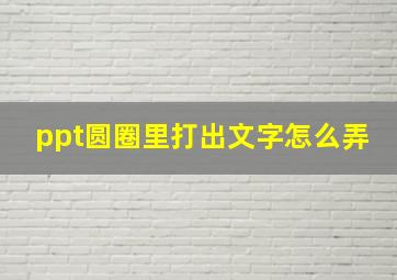 ppt圆圈里打出文字怎么弄