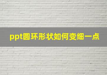 ppt圆环形状如何变细一点