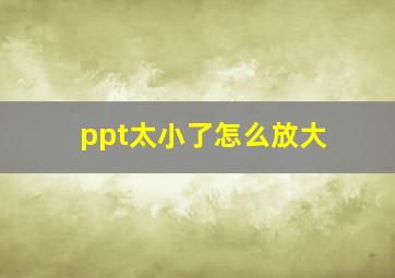 ppt太小了怎么放大