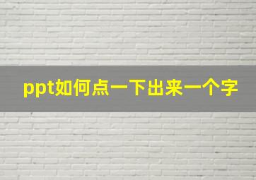 ppt如何点一下出来一个字