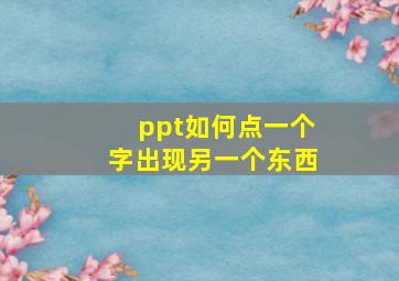 ppt如何点一个字出现另一个东西