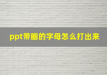 ppt带圈的字母怎么打出来