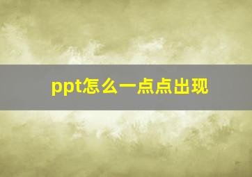 ppt怎么一点点出现