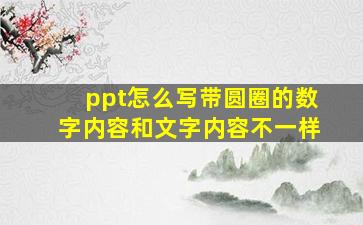 ppt怎么写带圆圈的数字内容和文字内容不一样