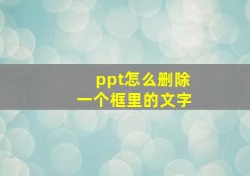 ppt怎么删除一个框里的文字