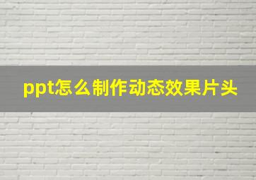 ppt怎么制作动态效果片头