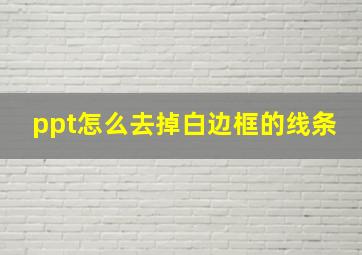 ppt怎么去掉白边框的线条