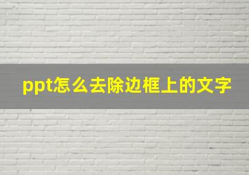 ppt怎么去除边框上的文字