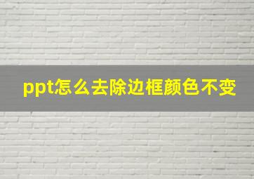 ppt怎么去除边框颜色不变