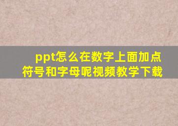 ppt怎么在数字上面加点符号和字母呢视频教学下载