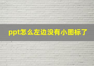 ppt怎么左边没有小图标了