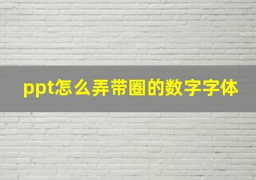 ppt怎么弄带圈的数字字体