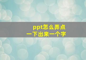 ppt怎么弄点一下出来一个字