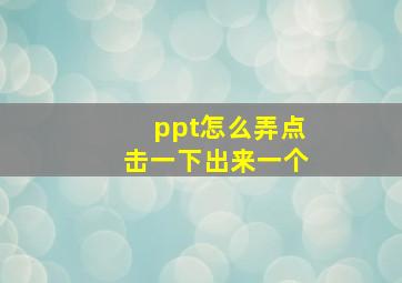 ppt怎么弄点击一下出来一个