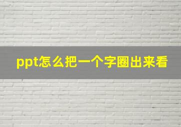 ppt怎么把一个字圈出来看