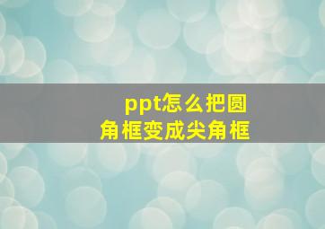 ppt怎么把圆角框变成尖角框