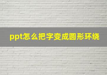 ppt怎么把字变成圆形环绕