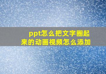 ppt怎么把文字圈起来的动画视频怎么添加