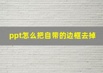 ppt怎么把自带的边框去掉