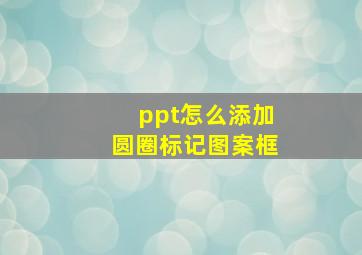 ppt怎么添加圆圈标记图案框