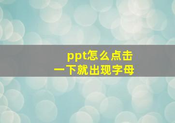 ppt怎么点击一下就出现字母