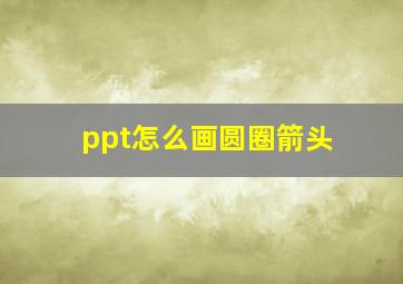 ppt怎么画圆圈箭头