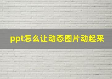 ppt怎么让动态图片动起来