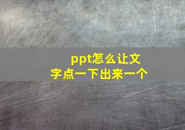 ppt怎么让文字点一下出来一个