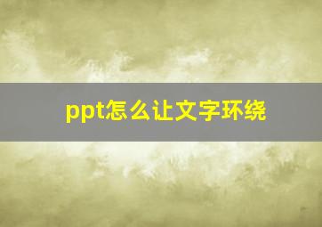 ppt怎么让文字环绕