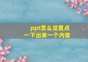 ppt怎么设置点一下出来一个内容