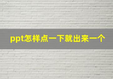 ppt怎样点一下就出来一个