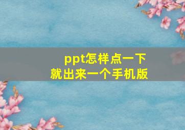 ppt怎样点一下就出来一个手机版