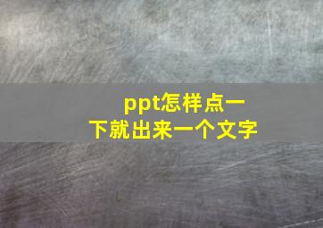 ppt怎样点一下就出来一个文字