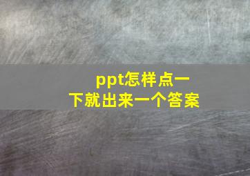 ppt怎样点一下就出来一个答案