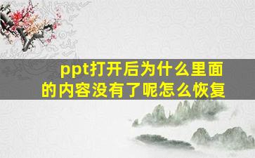 ppt打开后为什么里面的内容没有了呢怎么恢复