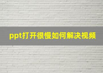 ppt打开很慢如何解决视频