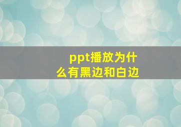 ppt播放为什么有黑边和白边