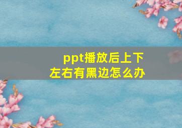 ppt播放后上下左右有黑边怎么办