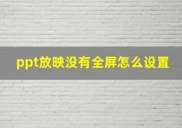 ppt放映没有全屏怎么设置