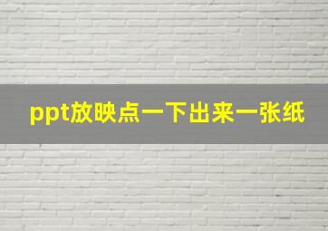 ppt放映点一下出来一张纸