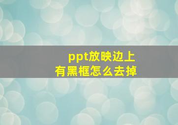 ppt放映边上有黑框怎么去掉