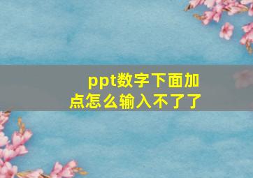 ppt数字下面加点怎么输入不了了