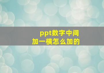 ppt数字中间加一横怎么加的