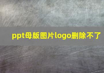 ppt母版图片logo删除不了