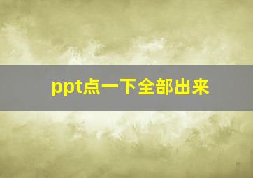 ppt点一下全部出来