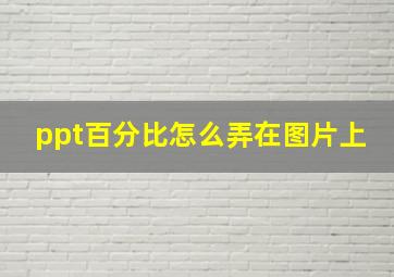 ppt百分比怎么弄在图片上