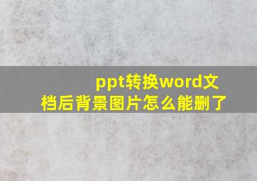 ppt转换word文档后背景图片怎么能删了