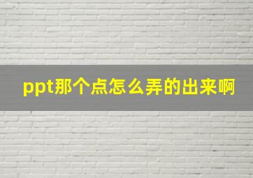 ppt那个点怎么弄的出来啊