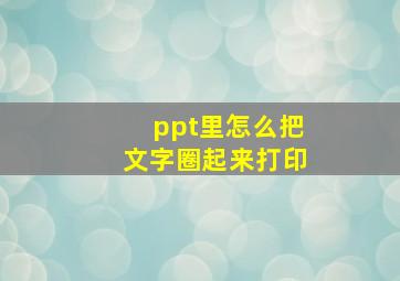 ppt里怎么把文字圈起来打印