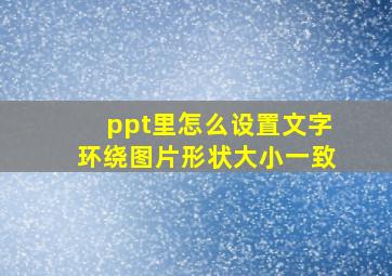 ppt里怎么设置文字环绕图片形状大小一致